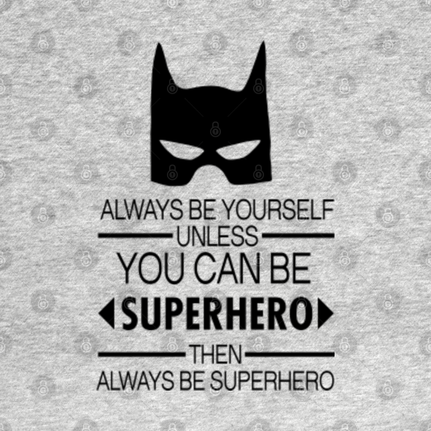 Always Be Yourself Unless You Can Be Superhero Then Always Be Superhero